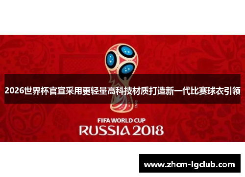 2026世界杯官宣采用更轻量高科技材质打造新一代比赛球衣引领 2026世界杯官宣采用更轻量高科技材质打造新一代比赛球衣引领
