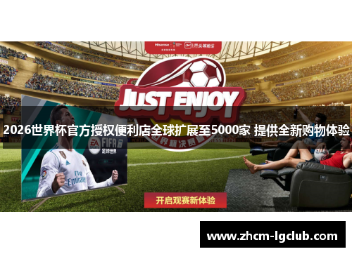 2026世界杯官方授权便利店全球扩展至5000家 提供全新购物体验 2026世界杯官方授权便利店全球扩展至5000家 提供全新购物体验