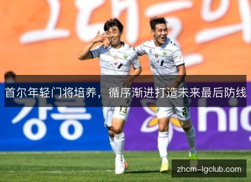 首尔年轻门将培养,循序渐进打造未来最后防线 首尔年轻门将培养,循序渐进打造未来最后防线