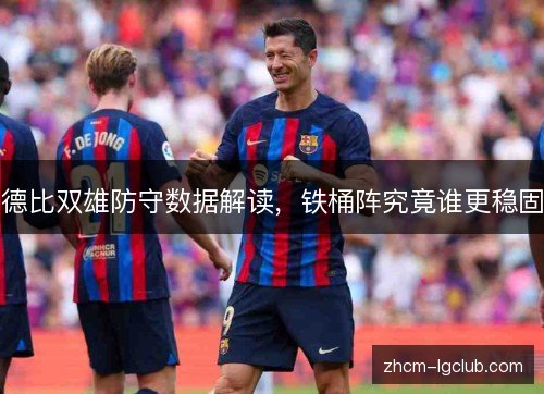 德比双雄防守数据解读，铁桶阵究竟谁更稳固