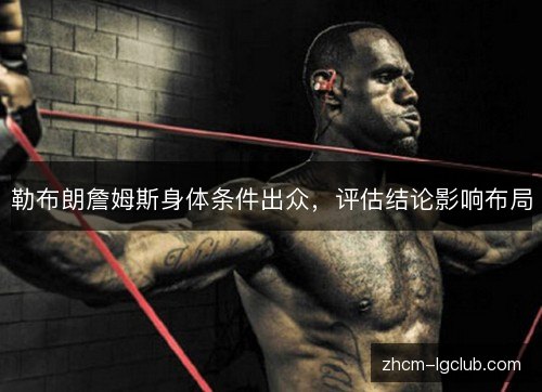 勒布朗詹姆斯身体条件出众,评估结论影响布局 勒布朗詹姆斯身体条件出众,评估结论影响布局